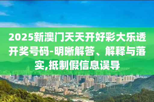 2025新澳門天天開好彩大樂(lè)透開獎(jiǎng)號(hào)碼-明晰解答、解釋與落實(shí),抵制假信息誤導(dǎo)