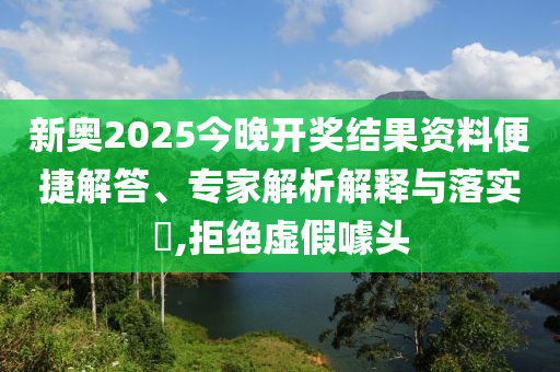 新奧2025今晚開獎結(jié)果資料便捷解答、專家解析解釋與落實?,拒絕虛假噱頭