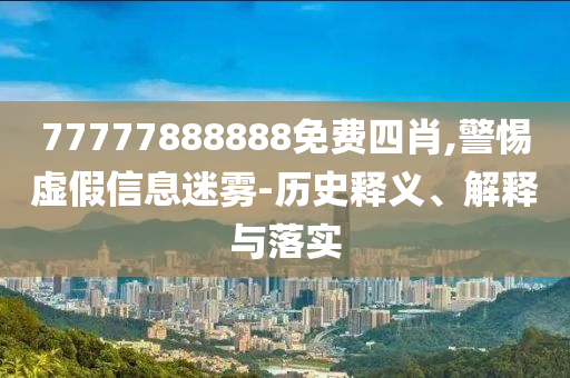 77777888888免費(fèi)四肖,警惕虛假信息迷霧-歷史釋義、解釋與落實(shí)