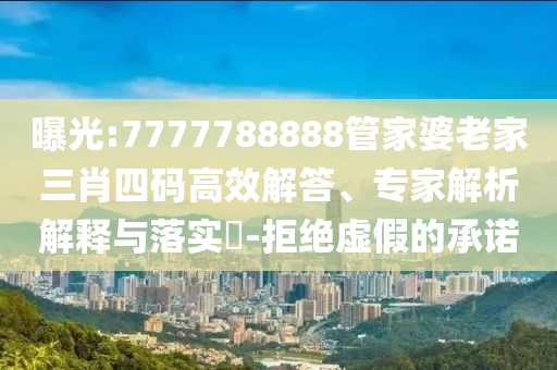 曝光:7777788888管家婆老家三肖四碼高效解答、專(zhuān)家解析解釋與落實(shí)?-拒絕虛假的承諾