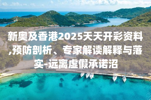 新奧及香港2025天天開(kāi)彩資料,預(yù)防剖析、專家解讀解釋與落實(shí)-遠(yuǎn)離虛假承諾沼