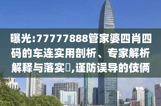 曝光:77777888管家婆四肖四碼的車連實(shí)用剖析、專家解析解釋與落實(shí)?,謹(jǐn)防誤導(dǎo)的伎倆