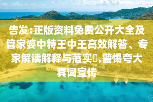 告發(fā):正版資料免費公開大全及管家婆中特王中王高效解答、專家解讀解釋與落實?,警惕夸大其詞宣傳