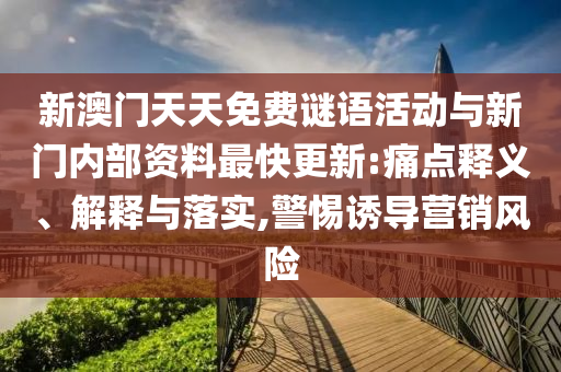 新澳門天天免費(fèi)謎語(yǔ)活動(dòng)與新門內(nèi)部資料最快更新:痛點(diǎn)釋義、解釋與落實(shí),警惕誘導(dǎo)營(yíng)銷風(fēng)險(xiǎn)