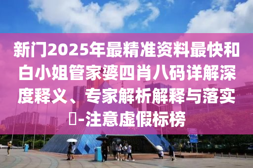 新門(mén)2025年最精準(zhǔn)資料最快和白小姐管家婆四肖八碼詳解深度釋義、專(zhuān)家解析解釋與落實(shí)?-注意虛假標(biāo)榜