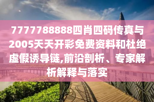 7777788888四肖四碼傳真與2005天天開彩免費(fèi)資料和杜絕虛假誘導(dǎo)鏈,前沿剖析、專家解析解釋與落實(shí)