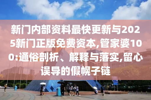 新門內(nèi)部資料最快更新與2025新門正版免費(fèi)資本,管家婆100:通俗剖析、解釋與落實(shí),留心誤導(dǎo)的假幌子鏈