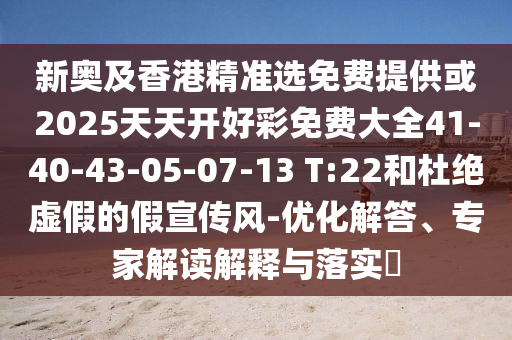 新奧及香港精準選免費提供或2025天天開好彩免費大全41-40-43-05-07-13 T:22和杜絕虛假的假宣傳風(fēng)-優(yōu)化解答、專家解讀解釋與落實?