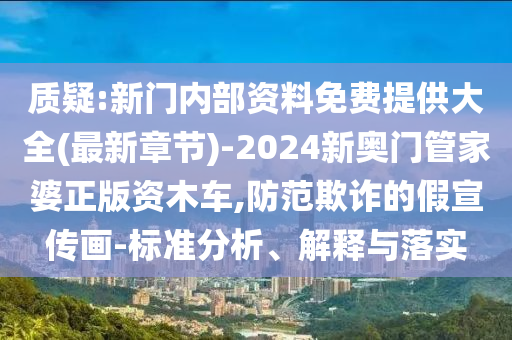 質(zhì)疑:新門內(nèi)部資料免費提供大全(最新章節(jié))-2024新奧門管家婆正版資木車,防范欺詐的假宣傳畫-標(biāo)準分析、解釋與落實