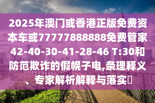 2025年澳門或香港正版免費(fèi)資本車或77777888888免費(fèi)管家42-40-30-41-28-46 T:30和防范欺詐的假幌子電,條理釋義、專家解析解釋與落實(shí)?