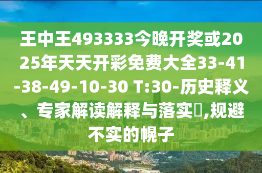 王中王493333今晚開獎或2025年天天開彩免費大全33-41-38-49-10-30 T:30-歷史釋義、專家解讀解釋與落實?,規(guī)避不實的幌子