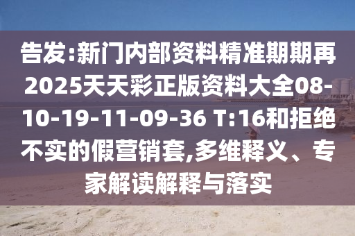 告發(fā):新門(mén)內(nèi)部資料精準(zhǔn)期期再2025天天彩正版資料大全08-10-19-11-09-36 T:16和拒絕不實(shí)的假營(yíng)銷(xiāo)套,多維釋義、專家解讀解釋與落實(shí)