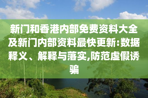 新門和香港內(nèi)部免費(fèi)資料大全及新門內(nèi)部資料最快更新:數(shù)據(jù)釋義、解釋與落實(shí),防范虛假誘騙