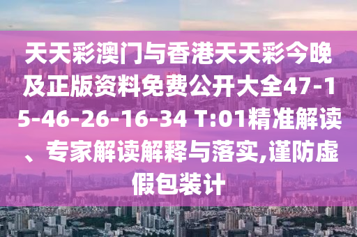 天天彩澳門與香港天天彩今晚及正版資料免費(fèi)公開大全47-15-46-26-16-34 T:01精準(zhǔn)解讀、專家解讀解釋與落實(shí),謹(jǐn)防虛假包裝計(jì)