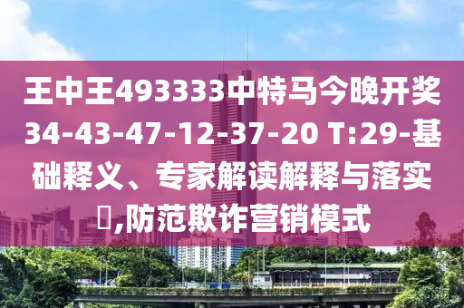 王中王493333中特馬今晚開獎(jiǎng)34-43-47-12-37-20 T:29-基礎(chǔ)釋義、專家解讀解釋與落實(shí)?,防范欺詐營銷模式