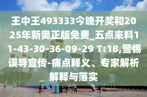 王中王493333今晚開獎和2025年新奧正版免費_五點來料11-43-30-36-09-29 T:18,警惕誤導宣傳-痛點釋義、專家解析解釋與落實