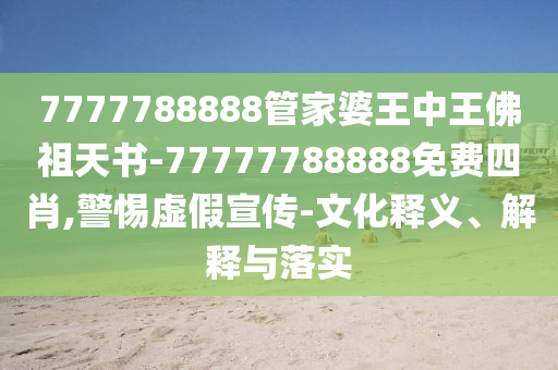 7777788888管家婆王中王佛祖天書(shū)-77777788888免費(fèi)四肖,警惕虛假宣傳-文化釋義、解釋與落實(shí)