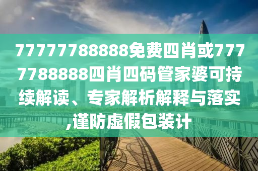 77777788888免費四肖或7777788888四肖四碼管家婆可持續(xù)解讀、專家解析解釋與落實,謹防虛假包裝計
