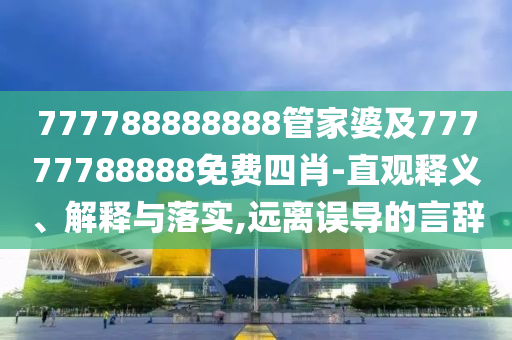 777788888888管家婆及77777788888免費(fèi)四肖-直觀釋義、解釋與落實(shí),遠(yuǎn)離誤導(dǎo)的言辭
