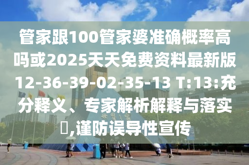 管家跟100管家婆準(zhǔn)確概率高嗎或2025天天免費(fèi)資料最新版12-36-39-02-35-13 T:13:充分釋義、專家解析解釋與落實(shí)?,謹(jǐn)防誤導(dǎo)性宣傳
