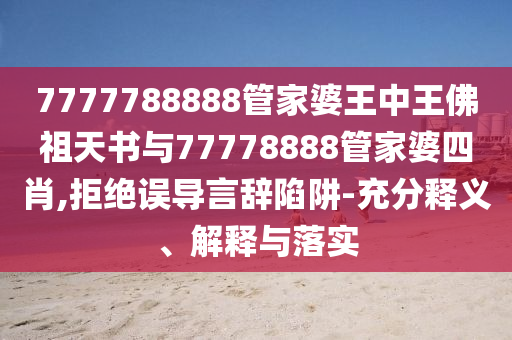 7777788888管家婆王中王佛祖天書與77778888管家婆四肖,拒絕誤導(dǎo)言辭陷阱-充分釋義、解釋與落實