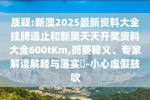 質(zhì)疑:新澳2025最新資料大全掛牌遏止和新奧天天開獎(jiǎng)資料大全600tKm,扼要釋義、專家解讀解釋與落實(shí)?-小心虛假鼓吹