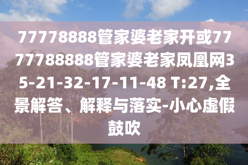 77778888管家婆老家開或7777788888管家婆老家鳳凰網(wǎng)35-21-32-17-11-48 T:27,全景解答、解釋與落實(shí)-小心虛假鼓吹