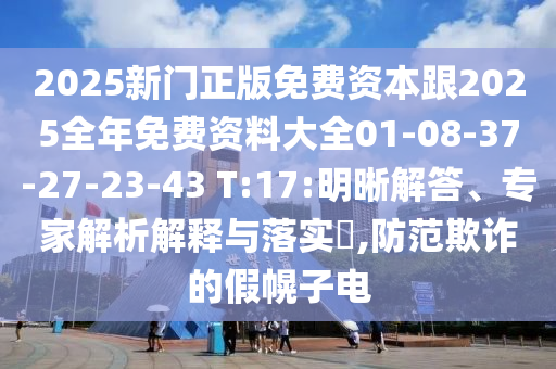 2025新門正版免費(fèi)資本跟2025全年免費(fèi)資料大全01-08-37-27-23-43 T:17:明晰解答、專家解析解釋與落實(shí)?,防范欺詐的假幌子電