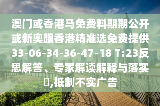 澳門或香港馬免費料期期公開或新奧跟香港精準選免費提供33-06-34-36-47-18 T:23反思解答、專家解讀解釋與落實?,抵制不實廣告