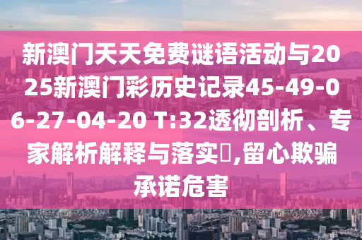 新澳門天天免費(fèi)謎語活動(dòng)與2025新澳門彩歷史記錄45-49-06-27-04-20 T:32透徹剖析、專家解析解釋與落實(shí)?,留心欺騙承諾危害