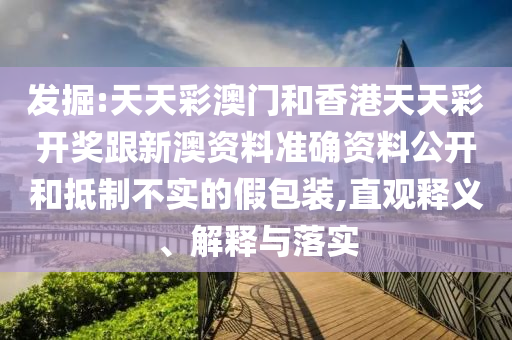 發(fā)掘:天天彩澳門和香港天天彩開獎跟新澳資料準確資料公開和抵制不實的假包裝,直觀釋義、解釋與落實