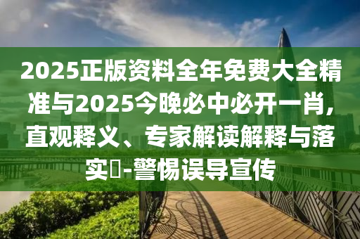 2025正版資料全年免費(fèi)大全精準(zhǔn)與2025今晚必中必開一肖,直觀釋義、專家解讀解釋與落實(shí)?-警惕誤導(dǎo)宣傳