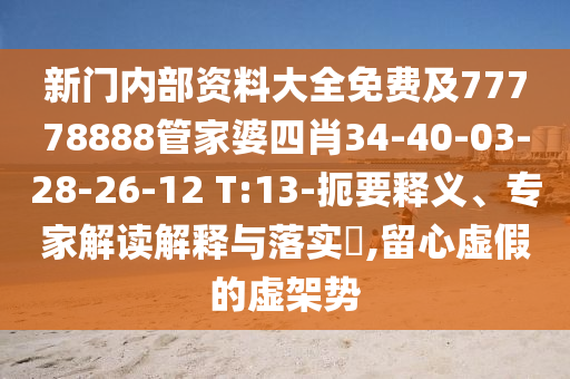 新門內(nèi)部資料大全免費(fèi)及77778888管家婆四肖34-40-03-28-26-12 T:13-扼要釋義、專家解讀解釋與落實(shí)?,留心虛假的虛架勢(shì)