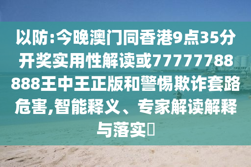 以防:今晚澳門同香港9點(diǎn)35分開獎實(shí)用性解讀或77777788888王中王正版和警惕欺詐套路危害,智能釋義、專家解讀解釋與落實(shí)?