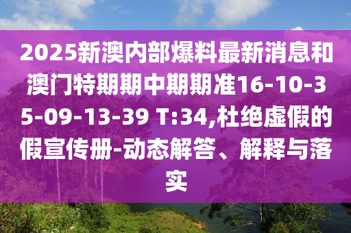 2025新澳內(nèi)部爆料最新消息和澳門特期期中期期準16-10-35-09-13-39 T:34,杜絕虛假的假宣傳冊-動態(tài)解答、解釋與落實