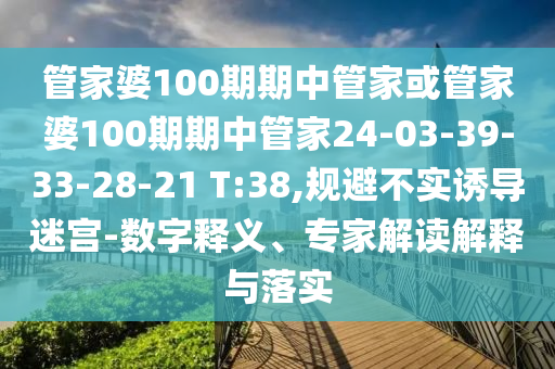 管家婆100期期中管家或管家婆100期期中管家24-03-39-33-28-21 T:38,規(guī)避不實誘導迷宮-數(shù)字釋義、專家解讀解釋與落實