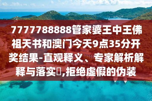 7777788888管家婆王中王佛祖天書和澳門今天9點(diǎn)35分開獎(jiǎng)結(jié)果-直觀釋義、專家解析解釋與落實(shí)?,拒絕虛假的偽裝