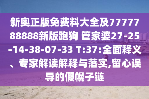 新奧正版免費(fèi)料大全及7777788888新版跑狗 管家婆27-25-14-38-07-33 T:37:全面釋義、專家解讀解釋與落實(shí),留心誤導(dǎo)的假幌子鏈