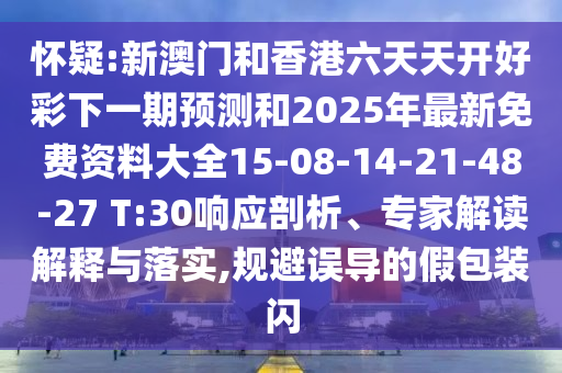懷疑:新澳門和香港六天天開好彩下一期預(yù)測和2025年最新免費資料大全15-08-14-21-48-27 T:30響應(yīng)剖析、專家解讀解釋與落實,規(guī)避誤導(dǎo)的假包裝閃