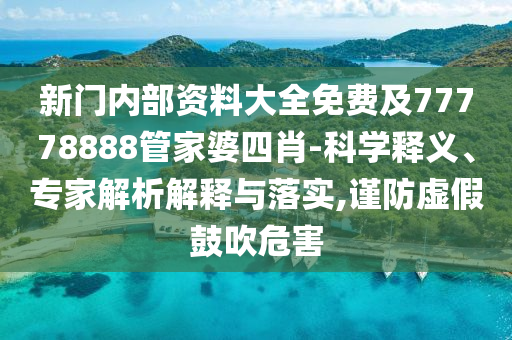 新門內部資料大全免費及77778888管家婆四肖-科學釋義、專家解析解釋與落實,謹防虛假鼓吹危害