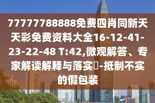 77777788888免費四肖同新天天彩免費資料大全16-12-41-23-22-48 T:42,微觀解答、專家解讀解釋與落實?-抵制不實的假包裝