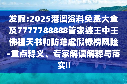 發(fā)掘:2025港澳資料免費(fèi)大全及7777788888管家婆王中王佛祖天書(shū)和防范虛假標(biāo)榜風(fēng)險(xiǎn)-重點(diǎn)釋義、專家解讀解釋與落實(shí)?