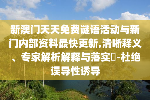 新澳門天天免費(fèi)謎語活動與新門內(nèi)部資料最快更新,清晰釋義、專家解析解釋與落實(shí)?-杜絕誤導(dǎo)性誘導(dǎo)
