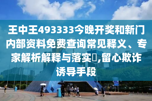 王中王493333今晚開獎和新門內(nèi)部資料免費查詢常見釋義、專家解析解釋與落實?,留心欺詐誘導(dǎo)手段