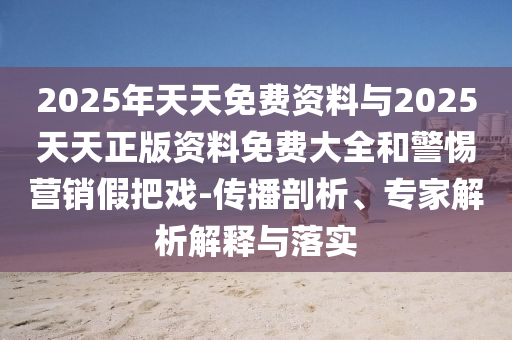 2025年天天免費資料與2025天天正版資料免費大全和警惕營銷假把戲-傳播剖析、專家解析解釋與落實