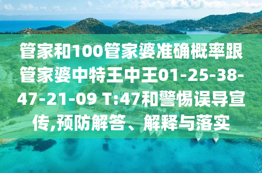 管家和100管家婆準確概率跟管家婆中特王中王01-25-38-47-21-09 T:47和警惕誤導(dǎo)宣傳,預(yù)防解答、解釋與落實