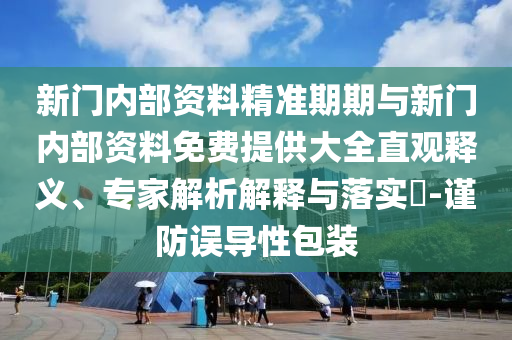 新門內(nèi)部資料精準(zhǔn)期期與新門內(nèi)部資料免費(fèi)提供大全直觀釋義、專家解析解釋與落實(shí)?-謹(jǐn)防誤導(dǎo)性包裝