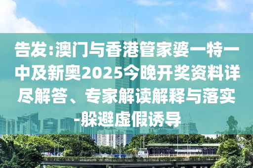 告發(fā):澳門與香港管家婆一特一中及新奧2025今晚開獎(jiǎng)資料詳盡解答、專家解讀解釋與落實(shí)-躲避虛假誘導(dǎo)