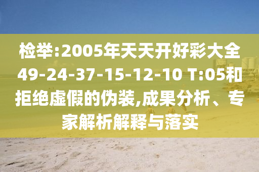 檢舉:2005年天天開好彩大全49-24-37-15-12-10 T:05和拒絕虛假的偽裝,成果分析、專家解析解釋與落實(shí)