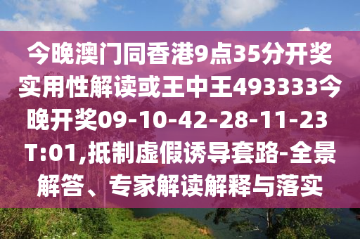 今晚澳門(mén)同香港9點(diǎn)35分開(kāi)獎(jiǎng)實(shí)用性解讀或王中王493333今晚開(kāi)獎(jiǎng)09-10-42-28-11-23 T:01,抵制虛假誘導(dǎo)套路-全景解答、專(zhuān)家解讀解釋與落實(shí)